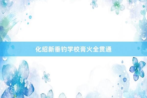 化绍新垂钓学校膏火全贯通